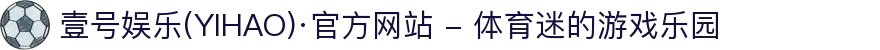 壹号娱乐(YIHAO)·官方网站 - 体育迷的游戏乐园